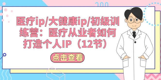 医疗ip/大健康ip/初级训练营：医疗从业者如何打造个人IP（12节）-科景网创