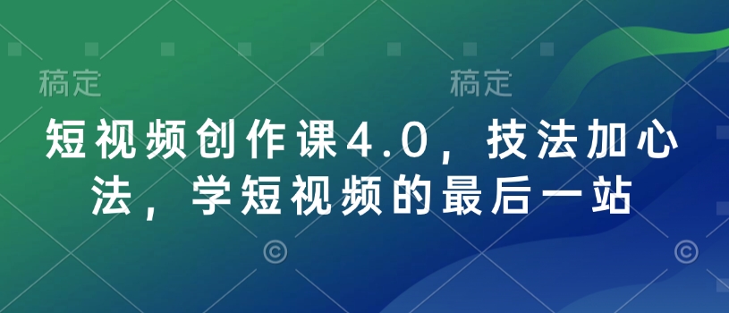 短视频创作课4.0，技法加心法，学短视频的最后一站-科景网创