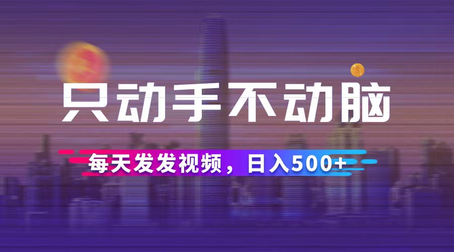 只动手不动脑，每天发发视频，日入500+-科景网创