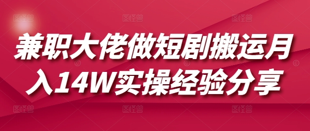 兼职大佬做短剧搬运月入14W实操经验分享-科景网创