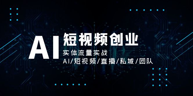 AI短视频创业，实体流量实战，AI/短视频/直播/私域/团队-科景网创