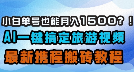 小白单号也能月入1500？AI一键搞定旅游视频，最新携程搬砖教程-科景网创