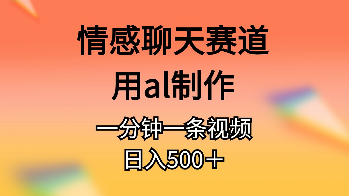 情感聊天赛道用al制作一分钟一条视频日入500＋-科景网创