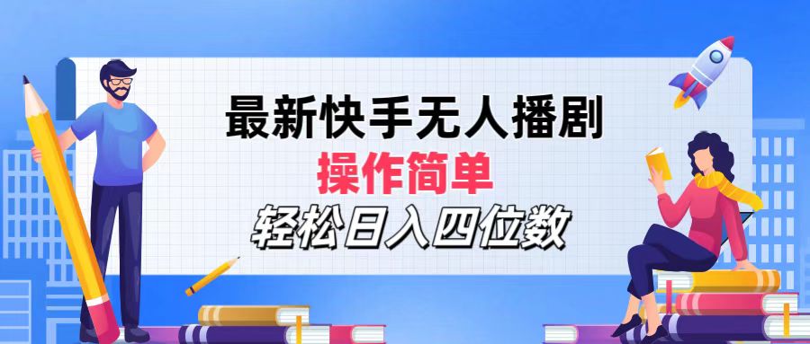 最新快手无人播剧，操作简单，轻松日入四位数-科景网创