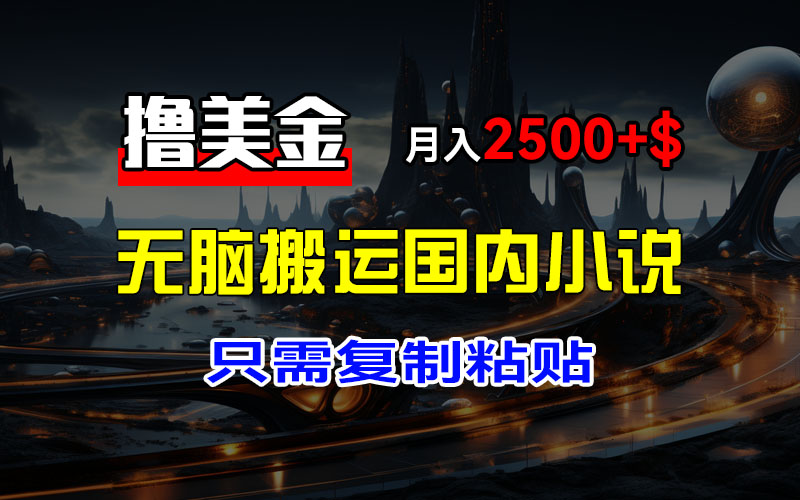 最新撸美金项目，搬运国内小说爽文，只需复制粘贴，稿费月入2500+美金…-科景网创