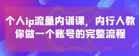 个人ip流量内训课，内行人教你做一个账号的完整流程-科景网创