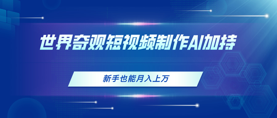 世界奇观短视频制作，AI加持，新手也能月入上万-科景网创