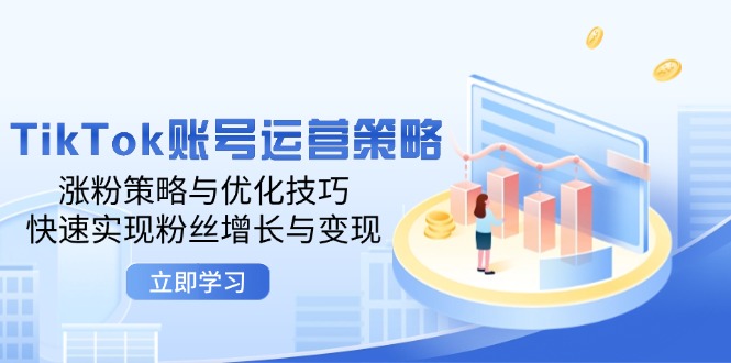 TikTok账号运营策略：涨粉策略与优化技巧，快速实现粉丝增长与变现-科景网创