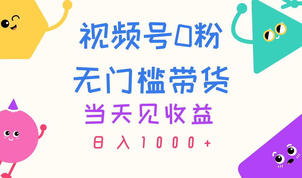 视频号0粉无门槛带货，当天见收益，日入1000+-科景网创