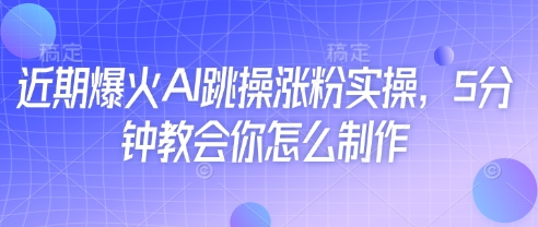 近期爆火AI跳操涨粉实操，5分钟教会你怎么制作-科景网创