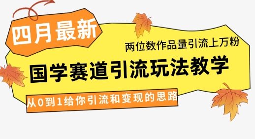 4月最新，国学赛道引流玩法教学，两位数作品量引流上万粉，从0到1给你引流和变现的思路-科景网创