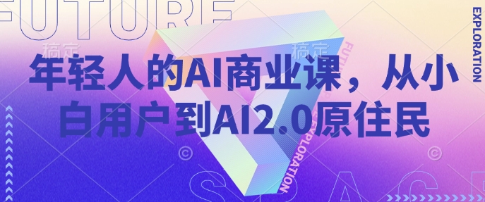 年轻人的AI商业课，从小白用户到AI2.0原住民-科景网创