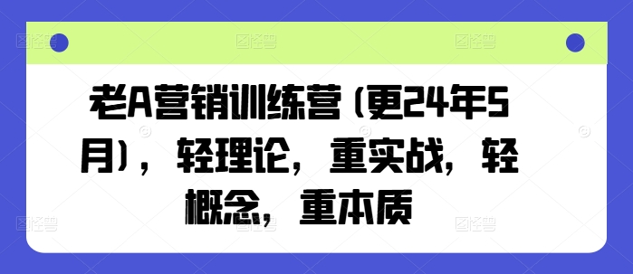 老A营销训练营(更24年12月)，轻理论，重实战，轻概念，重本质-科景网创