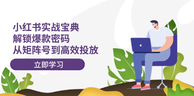 小红书实战宝典：解锁爆款密码，从矩阵号到高效投放-科景网创
