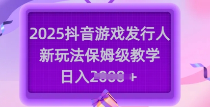 2025抖音游戏发行人新玩法，保姆级教学，日入多张-科景网创