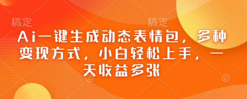 Ai一键生成动态表情包，多种变现方式，小白轻松上手，一天收益多张-科景网创