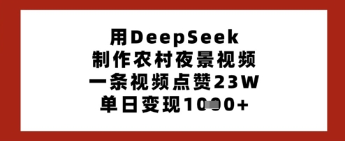 用DeepSeek制作农村夜景视频，一条视频点赞23W，单日变现多张-科景网创