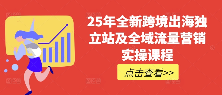 25年全新跨境出海独立站及全域流量营销实操课程，跨境电商独立站TIKTOK全域营销普货特货玩法大全-科景网创