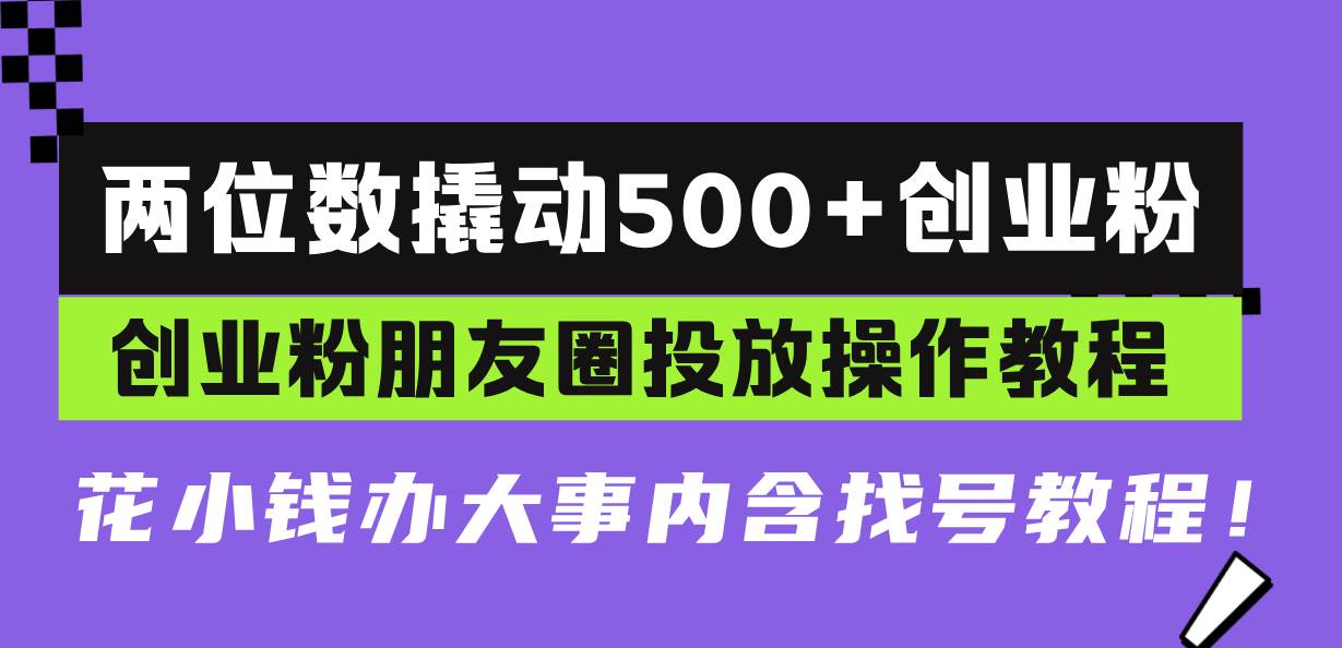 两位数撬动500+创业粉，创业粉朋友圈投放操作教程，花小钱办大事内含找…-科景网创