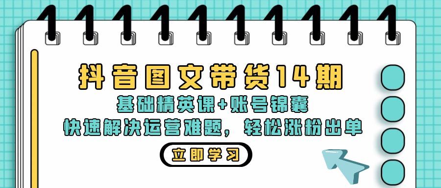 抖音 图文带货14期：基础精英课+账号锦囊，快速解决运营难题 轻松涨粉出单-科景网创