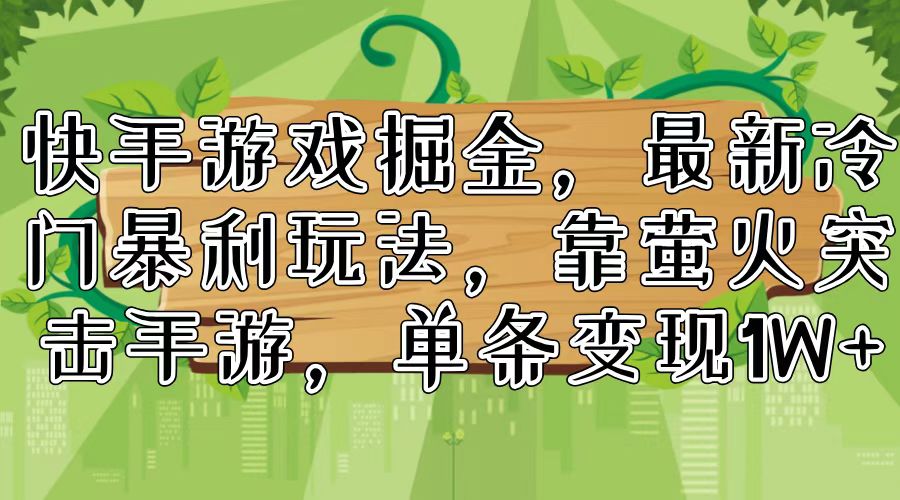 快手游戏掘金，最新冷门暴利玩法，靠萤火突击手游，单条变现1W+-科景网创