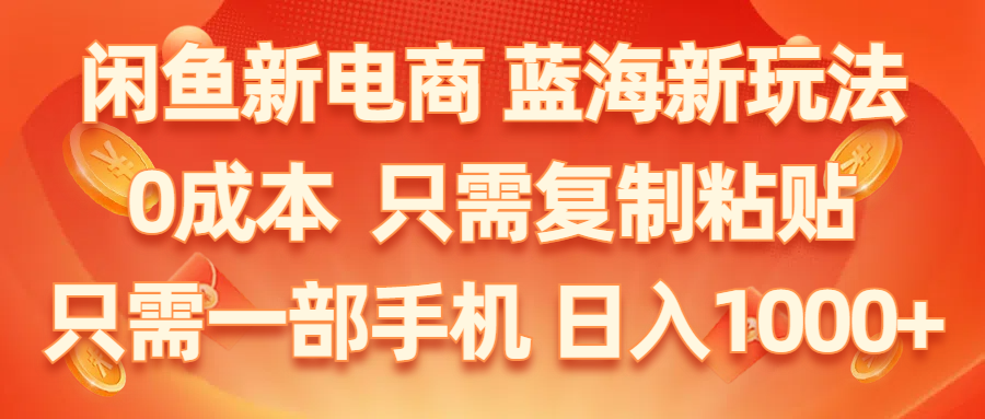 闲鱼新电商,蓝海新玩法,0成本,只需复制粘贴,小白轻松上手,只需一部手机，日入1000+-科景网创