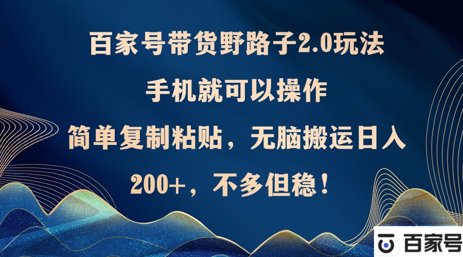 百家号带货野路子2.0玩法，手机就可以操作，简单复制粘贴，无脑搬运日…-科景网创
