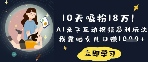 10天吸粉18W！AI亲子互动视频暴利玩法，我靠晒女儿日入数张-科景网创