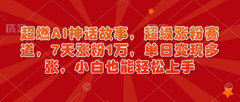 超燃AI神话故事，超级涨粉赛道，7天涨粉1万，单日变现多张，小白也能轻松上手(附详细教程)-科景网创