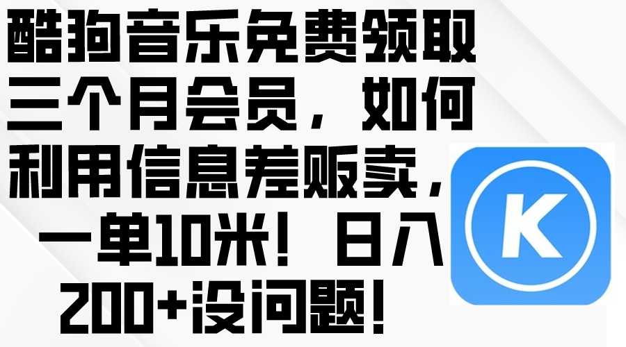 酷狗音乐免费领取三个月会员，利用信息差贩卖，一单10米！日入200+没问题-科景网创