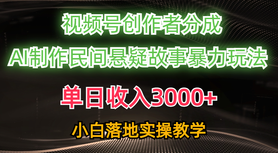 单日收入3000+，视频号创作者分成，AI创作民间悬疑故事，条条爆流，小白也能轻松上手-科景网创