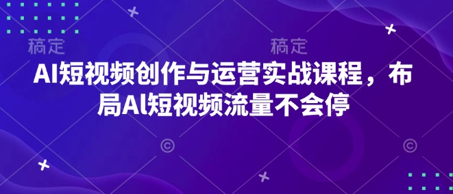 AI短视频创作与运营实战课程，布局Al短视频流量不会停-科景网创