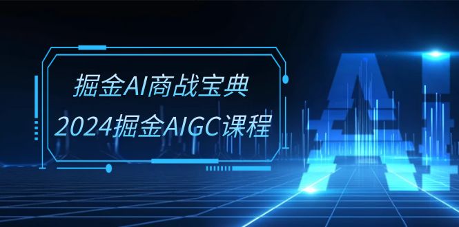 掘金AI 商战宝典-系统班：2024掘金AIGC课程（30节视频课）-科景网创