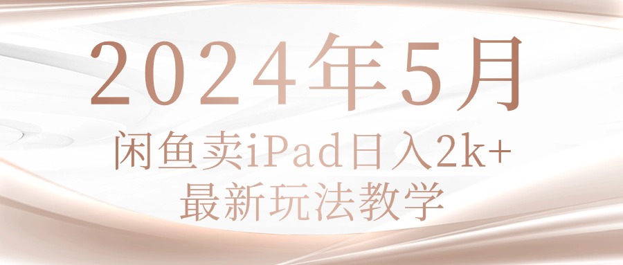 2024年5月闲鱼卖ipad日入2k，最新玩法教学-科景网创
