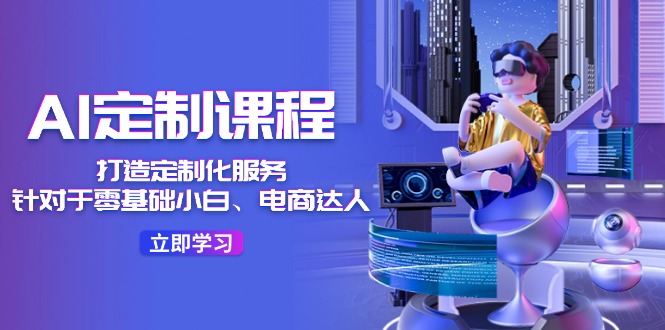 AI-定制课程，打造 定制化服务（针对于零基础小白、电商达人）36节课-科景网创