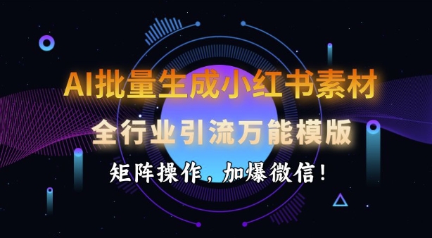 AI批量生成小红书素材，全行业引流万能模版，矩阵操作，加爆微信-科景网创