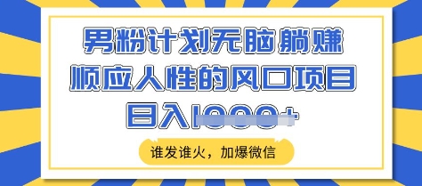 男粉计划无脑躺Z，顺应人性的风口项目，谁发谁火，加爆微信，日入多张【揭秘】-科景网创