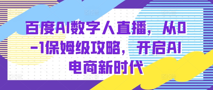 百度AI数字人直播带货，从0-1保姆级攻略，开启AI电商新时代-科景网创
