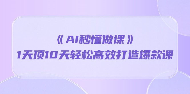 《AI秒懂做课》1天顶10天轻松高效打造爆款课-科景网创