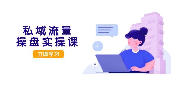 私域流量操盘实操课，从用户调研到成交变现，打造可落地的私域引流策略-科景网创