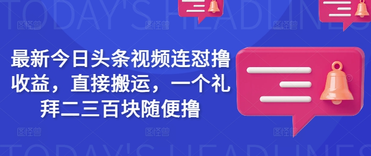 最新今日头条视频连怼撸收益，直接搬运，一个礼拜二三百块随便撸-科景网创