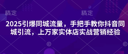 2025引爆同城流量，手把手教你抖音同城引流，上万家实体店实战营销经验-科景网创