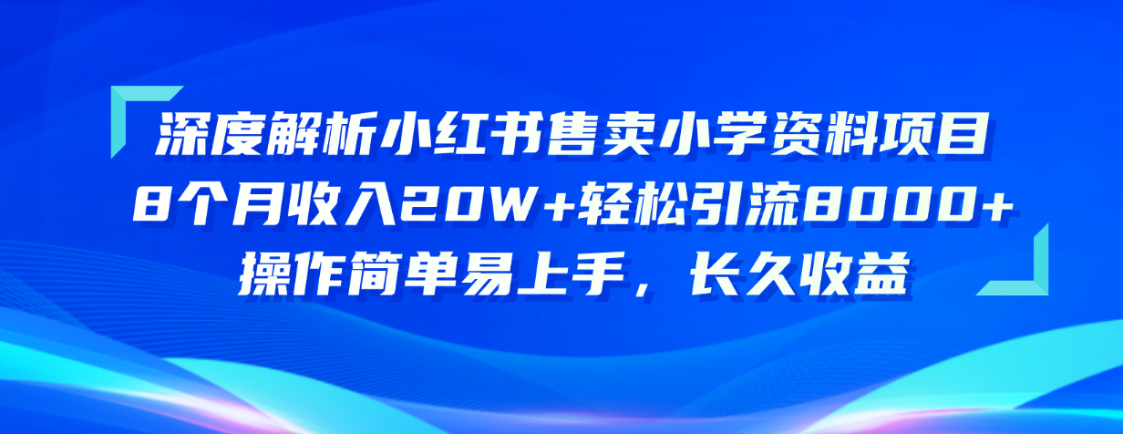 深度解析小红书售卖小学资料项目 8个月收入20W+轻松引流8000+操作简单-科景网创