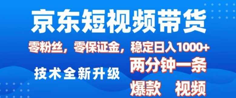 京东短视频带货，2025火爆项目，0粉丝，0保证金，操作简单，2分钟一条原创视频，日入1k【揭秘】-科景网创