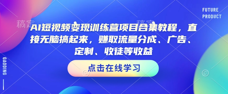 AI短视频变现训练营项目合集教程，直接无脑搞起来，赚取流量分成、广告、定制、收徒等收益(0302更新)-科景网创