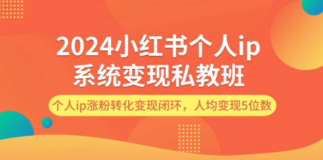 2024小红书个人ip系统变现私教班，个人ip涨粉转化变现闭环，人均变现5位数-科景网创