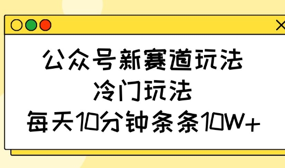 公众号新赛道玩法，冷门玩法，每天10分钟条条10W+-科景网创