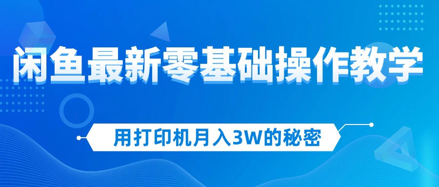 用打印机月入3W的秘密，闲鱼最新零基础操作教学，新手当天上手，赚钱如…-科景网创