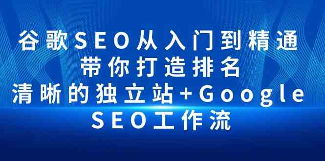 谷歌SEO从入门到精通 带你打造排名 清晰的独立站+Google SEO工作流-科景网创