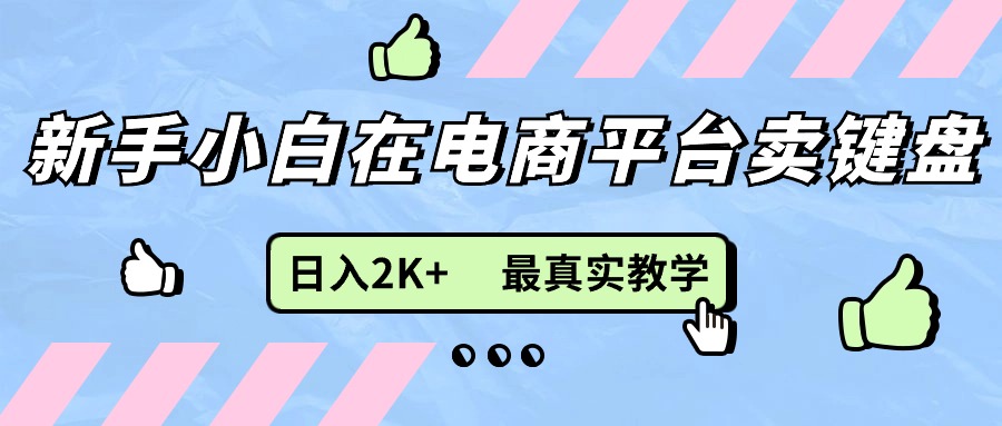 新手小白在电商平台卖键盘，日入2K+最真实教学-科景网创